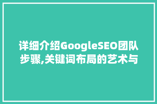 详细介绍GoogleSEO团队步骤,关键词布局的艺术与科学