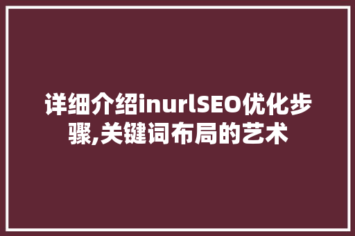 详细介绍inurlSEO优化步骤,关键词布局的艺术