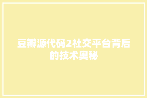 豆瓣源代码2社交平台背后的技术奥秘