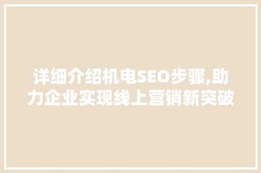 详细介绍机电SEO步骤,助力企业实现线上营销新突破