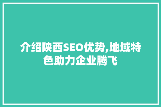 介绍陕西SEO优势,地域特色助力企业腾飞