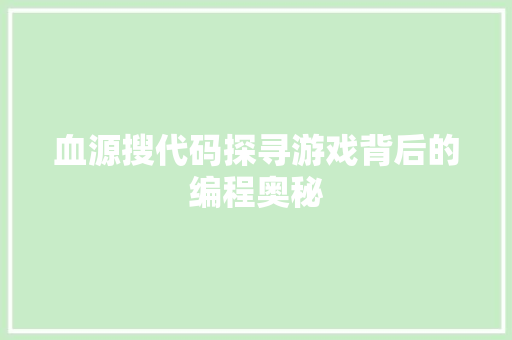 血源搜代码探寻游戏背后的编程奥秘