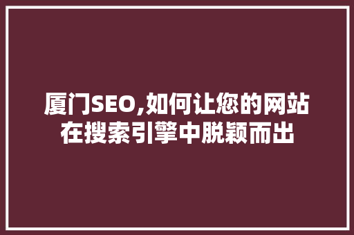 厦门SEO,如何让您的网站在搜索引擎中脱颖而出