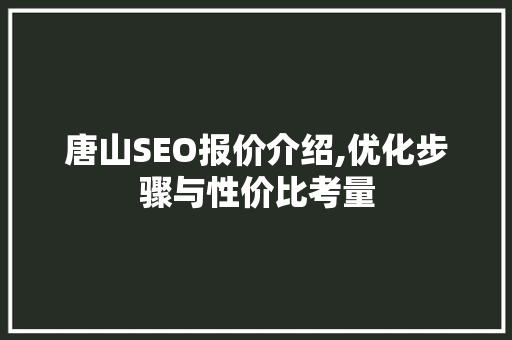 唐山SEO报价介绍,优化步骤与性价比考量  第1张