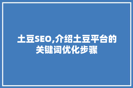 土豆SEO,介绍土豆平台的关键词优化步骤