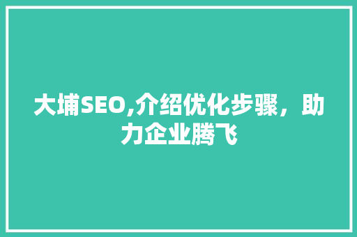 大埔SEO,介绍优化步骤，助力企业腾飞