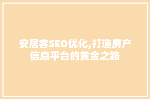 安居客SEO优化,打造房产信息平台的黄金之路
