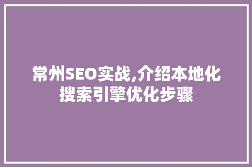 常州SEO实战,介绍本地化搜索引擎优化步骤
