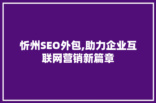 忻州SEO外包,助力企业互联网营销新篇章