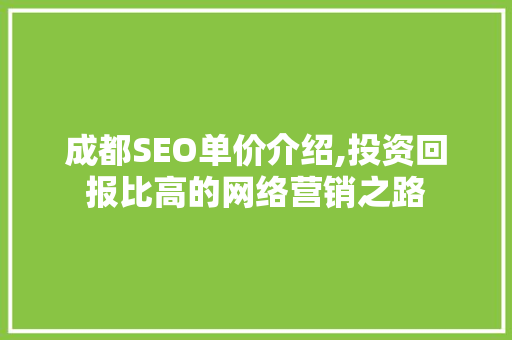 成都SEO单价介绍,投资回报比高的网络营销之路