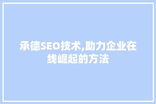 承德SEO技术,助力企业在线崛起的方法