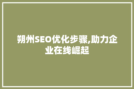朔州SEO优化步骤,助力企业在线崛起