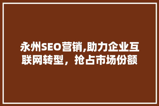 永州SEO营销,助力企业互联网转型，抢占市场份额