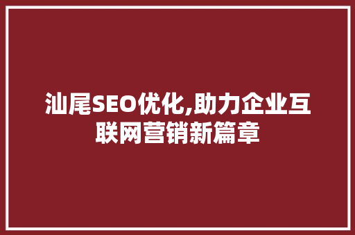 汕尾SEO优化,助力企业互联网营销新篇章  第1张
