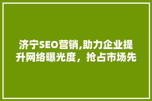 济宁SEO营销,助力企业提升网络曝光度，抢占市场先机