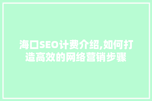 海口SEO计费介绍,如何打造高效的网络营销步骤