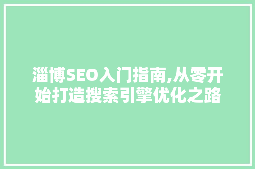 淄博SEO入门指南,从零开始打造搜索引擎优化之路