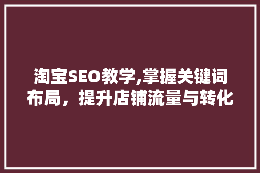 淘宝SEO教学,掌握关键词布局，提升店铺流量与转化率  第1张