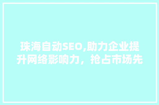 珠海自动SEO,助力企业提升网络影响力，抢占市场先机