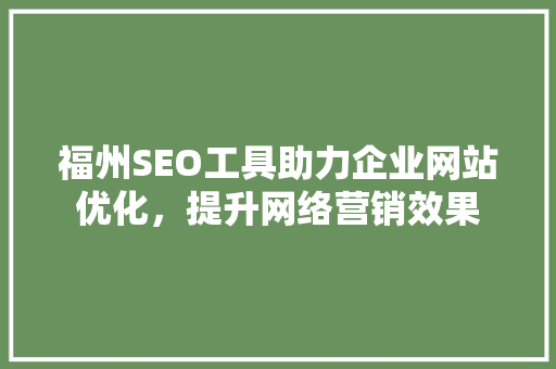 福州SEO工具助力企业网站优化，提升网络营销效果