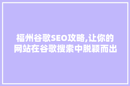 福州谷歌SEO攻略,让你的网站在谷歌搜索中脱颖而出