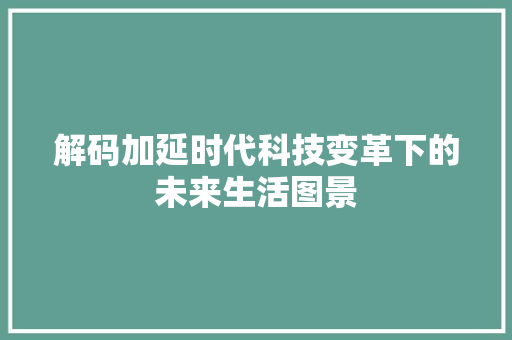 解码加延时代科技变革下的未来生活图景