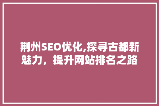 荆州SEO优化,探寻古都新魅力，提升网站排名之路