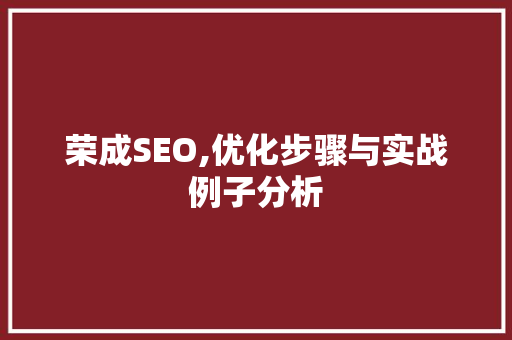 荣成SEO,优化步骤与实战例子分析