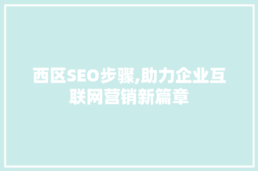 西区SEO步骤,助力企业互联网营销新篇章