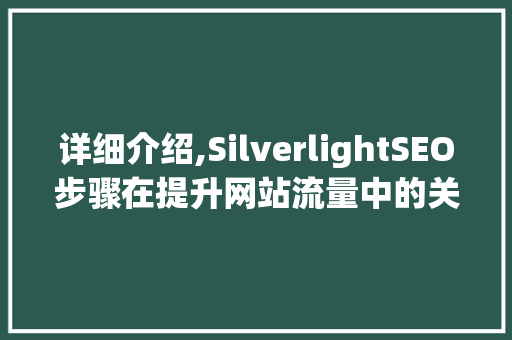 详细介绍,SilverlightSEO步骤在提升网站流量中的关键作用