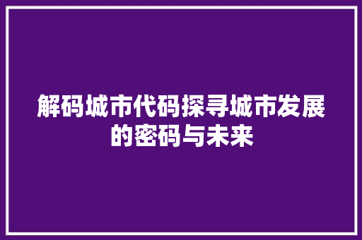 解码城市代码探寻城市发展的密码与未来  第1张