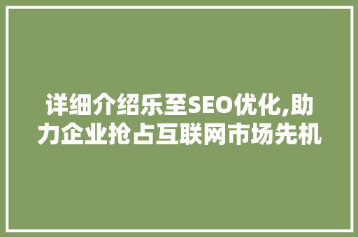 详细介绍乐至SEO优化,助力企业抢占互联网市场先机