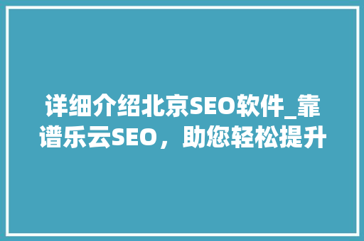 详细介绍北京SEO软件_靠谱乐云SEO，助您轻松提升网站排名