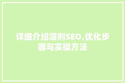 详细介绍溶剂SEO,优化步骤与实操方法
