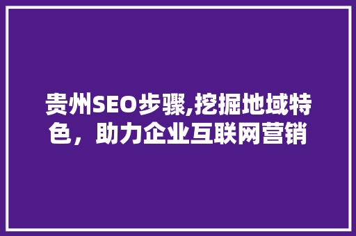 贵州SEO步骤,挖掘地域特色，助力企业互联网营销
