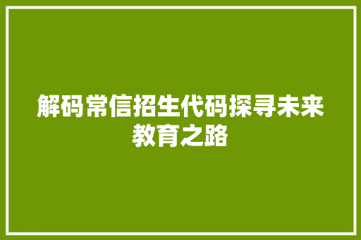 解码常信招生代码探寻未来教育之路