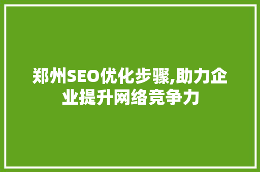 郑州SEO优化步骤,助力企业提升网络竞争力