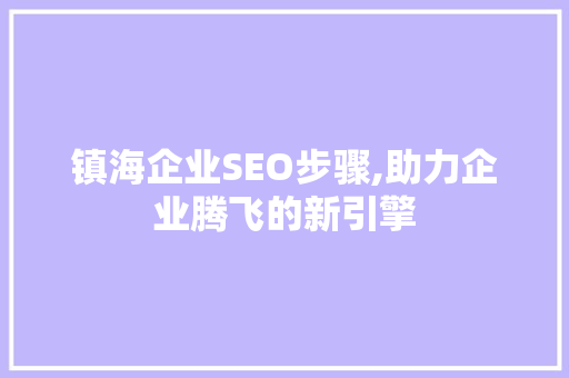 镇海企业SEO步骤,助力企业腾飞的新引擎  第1张
