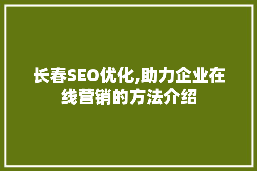 长春SEO优化,助力企业在线营销的方法介绍