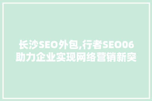 长沙SEO外包,行者SEO06助力企业实现网络营销新突破  第1张