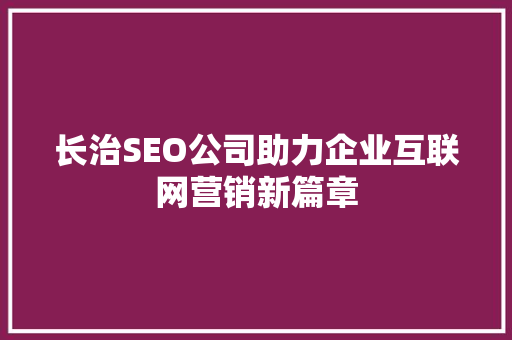 长治SEO公司助力企业互联网营销新篇章  第1张