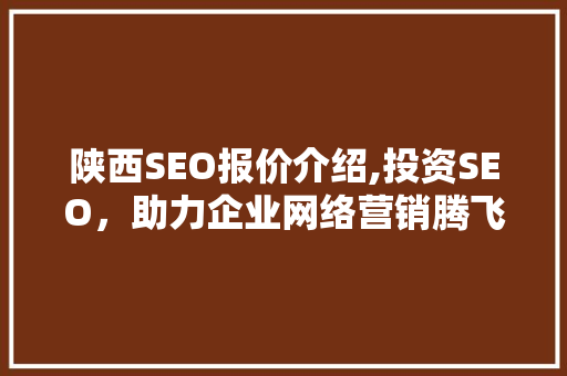 陕西SEO报价介绍,投资SEO，助力企业网络营销腾飞