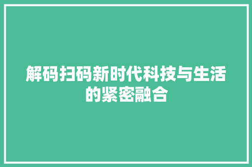 解码扫码新时代科技与生活的紧密融合