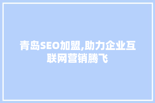 青岛SEO加盟,助力企业互联网营销腾飞