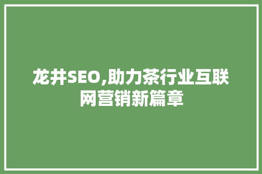 龙井SEO,助力茶行业互联网营销新篇章