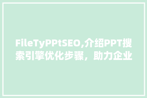 FileTyPPtSEO,介绍PPT搜索引擎优化步骤，助力企业提升竞争力  第1张