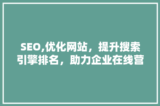 SEO,优化网站，提升搜索引擎排名，助力企业在线营销