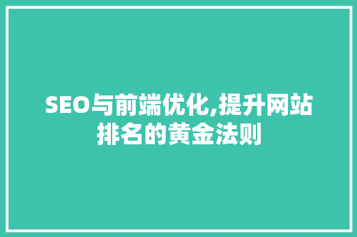 SEO与前端优化,提升网站排名的黄金法则  第1张