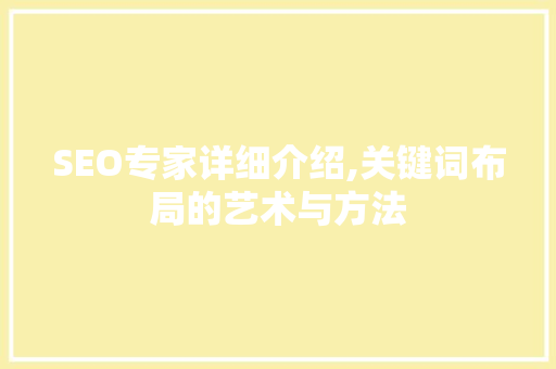 SEO专家详细介绍,关键词布局的艺术与方法