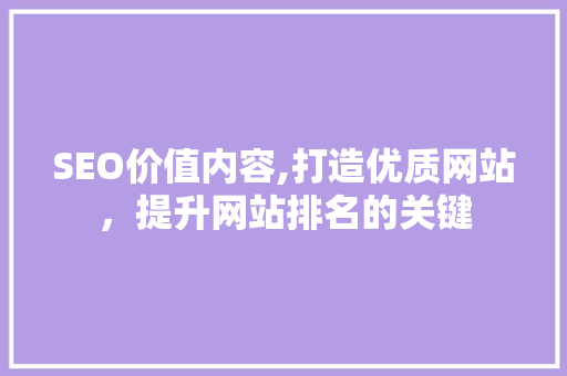 SEO价值内容,打造优质网站，提升网站排名的关键